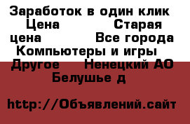 Заработок в один клик › Цена ­ 1 000 › Старая цена ­ 1 000 - Все города Компьютеры и игры » Другое   . Ненецкий АО,Белушье д.